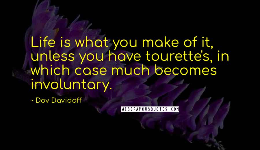 Dov Davidoff Quotes: Life is what you make of it, unless you have tourette's, in which case much becomes involuntary.