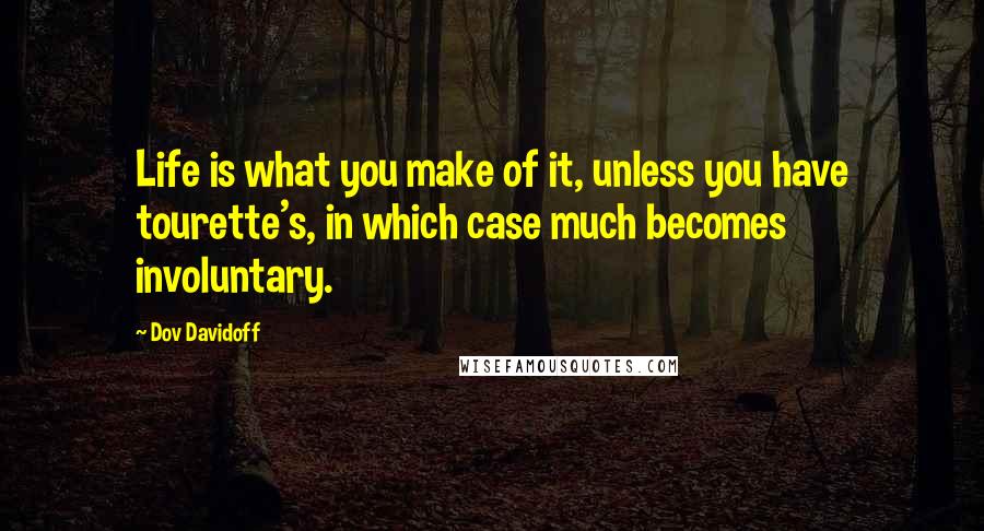 Dov Davidoff Quotes: Life is what you make of it, unless you have tourette's, in which case much becomes involuntary.