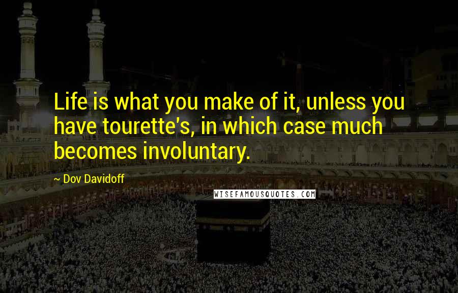 Dov Davidoff Quotes: Life is what you make of it, unless you have tourette's, in which case much becomes involuntary.