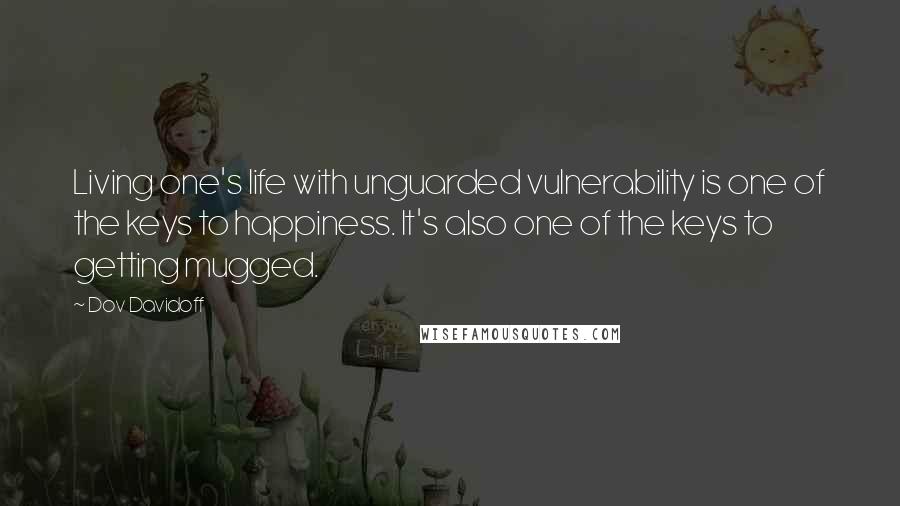 Dov Davidoff Quotes: Living one's life with unguarded vulnerability is one of the keys to happiness. It's also one of the keys to getting mugged.