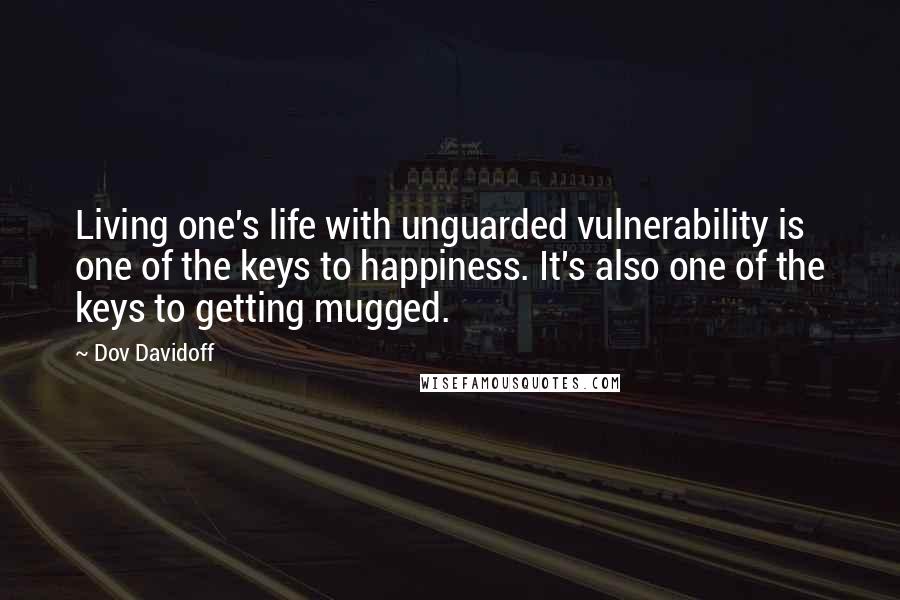 Dov Davidoff Quotes: Living one's life with unguarded vulnerability is one of the keys to happiness. It's also one of the keys to getting mugged.
