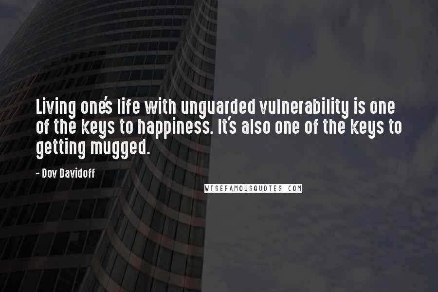 Dov Davidoff Quotes: Living one's life with unguarded vulnerability is one of the keys to happiness. It's also one of the keys to getting mugged.