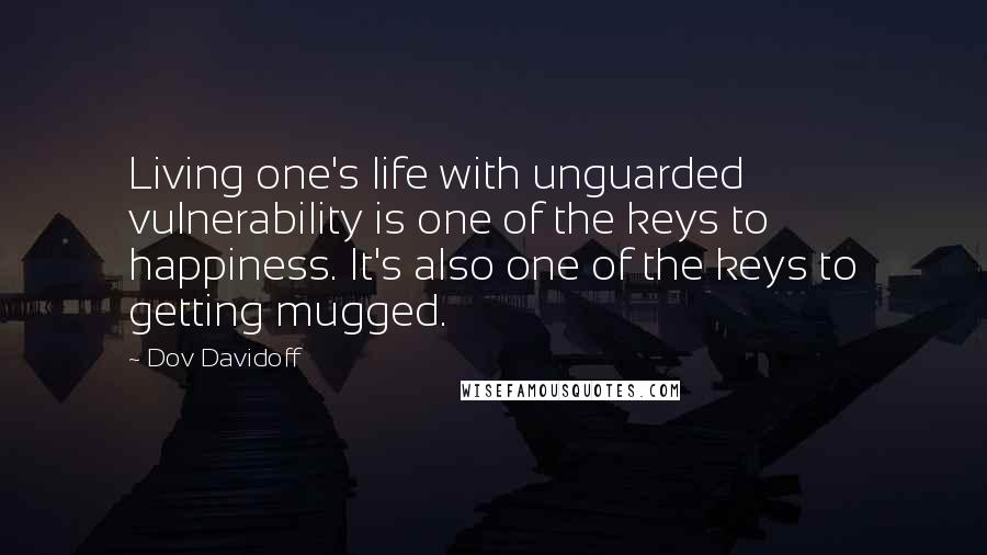 Dov Davidoff Quotes: Living one's life with unguarded vulnerability is one of the keys to happiness. It's also one of the keys to getting mugged.