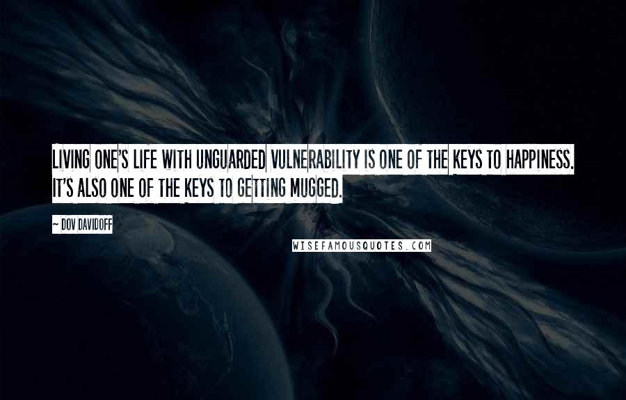 Dov Davidoff Quotes: Living one's life with unguarded vulnerability is one of the keys to happiness. It's also one of the keys to getting mugged.