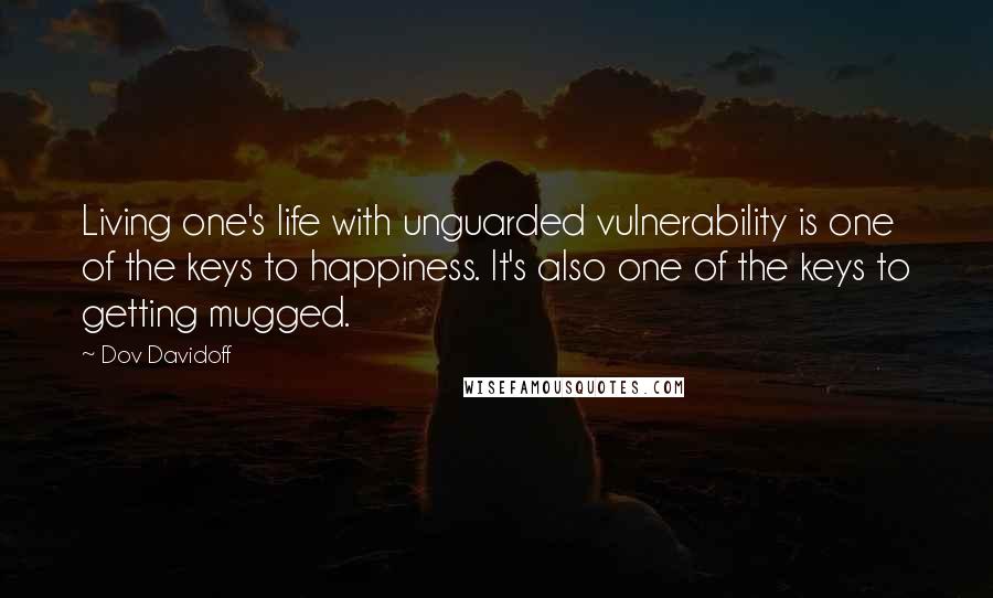 Dov Davidoff Quotes: Living one's life with unguarded vulnerability is one of the keys to happiness. It's also one of the keys to getting mugged.