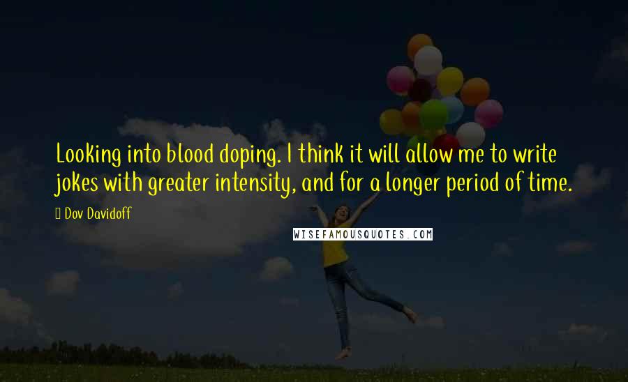 Dov Davidoff Quotes: Looking into blood doping. I think it will allow me to write jokes with greater intensity, and for a longer period of time.