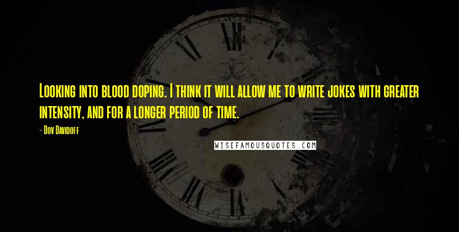 Dov Davidoff Quotes: Looking into blood doping. I think it will allow me to write jokes with greater intensity, and for a longer period of time.