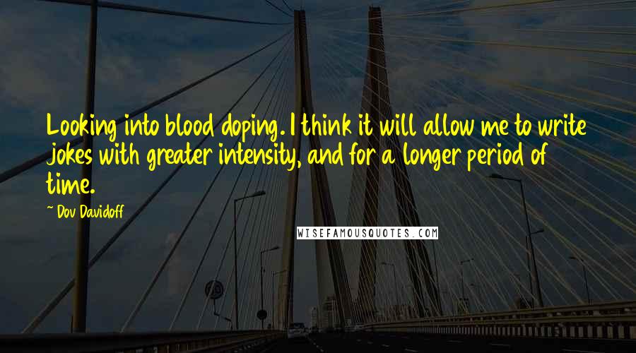 Dov Davidoff Quotes: Looking into blood doping. I think it will allow me to write jokes with greater intensity, and for a longer period of time.