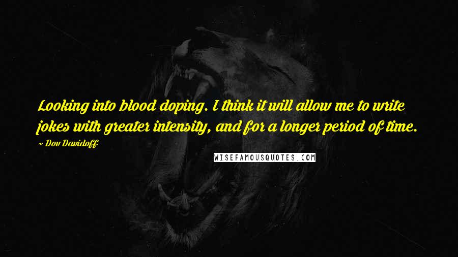 Dov Davidoff Quotes: Looking into blood doping. I think it will allow me to write jokes with greater intensity, and for a longer period of time.