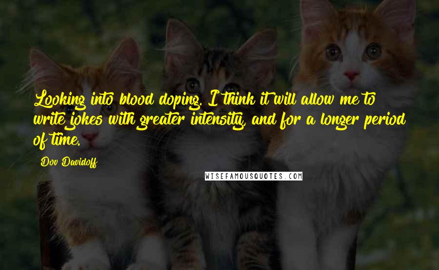 Dov Davidoff Quotes: Looking into blood doping. I think it will allow me to write jokes with greater intensity, and for a longer period of time.