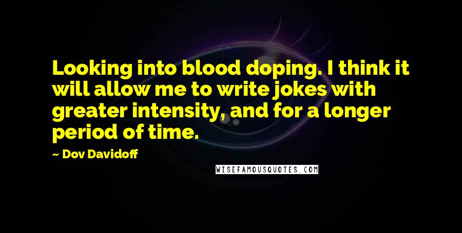 Dov Davidoff Quotes: Looking into blood doping. I think it will allow me to write jokes with greater intensity, and for a longer period of time.