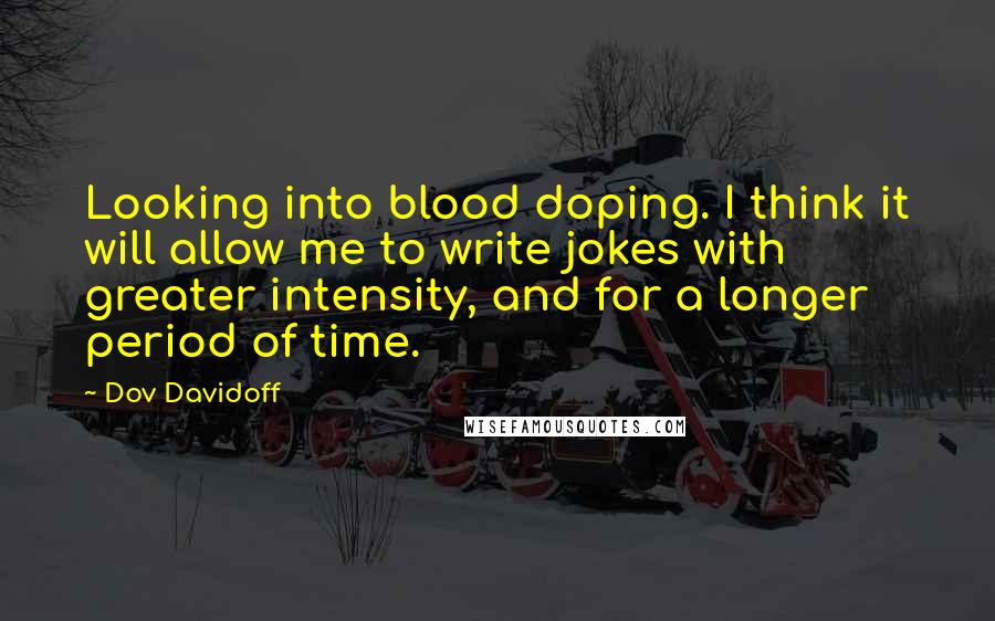 Dov Davidoff Quotes: Looking into blood doping. I think it will allow me to write jokes with greater intensity, and for a longer period of time.