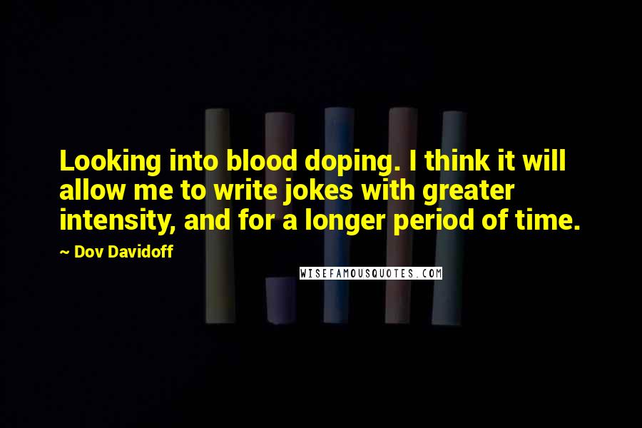 Dov Davidoff Quotes: Looking into blood doping. I think it will allow me to write jokes with greater intensity, and for a longer period of time.