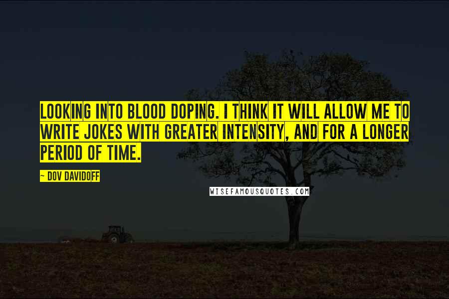 Dov Davidoff Quotes: Looking into blood doping. I think it will allow me to write jokes with greater intensity, and for a longer period of time.