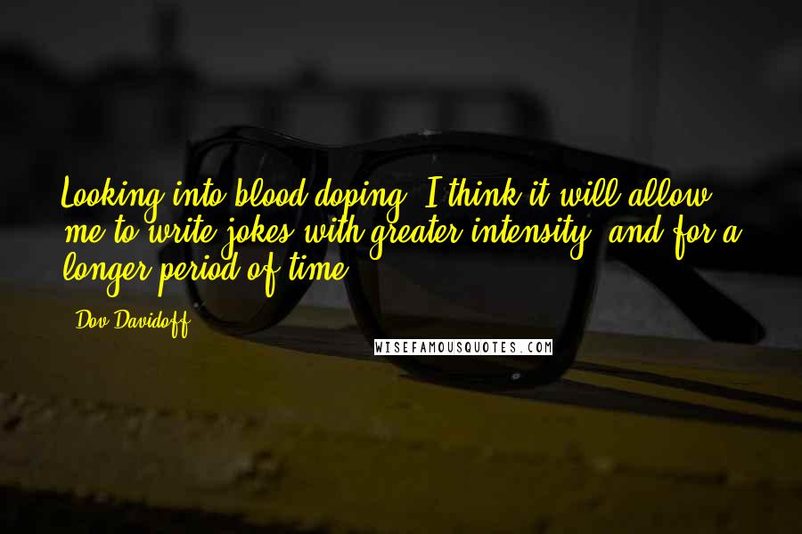 Dov Davidoff Quotes: Looking into blood doping. I think it will allow me to write jokes with greater intensity, and for a longer period of time.