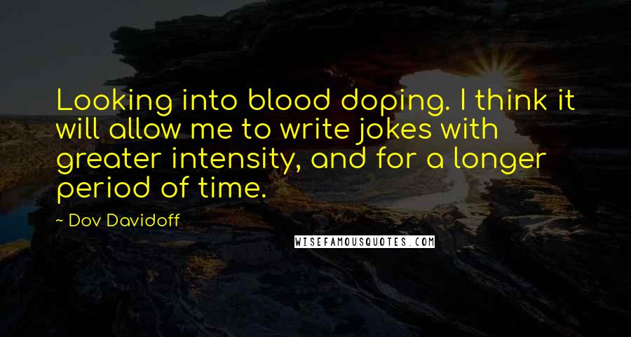 Dov Davidoff Quotes: Looking into blood doping. I think it will allow me to write jokes with greater intensity, and for a longer period of time.