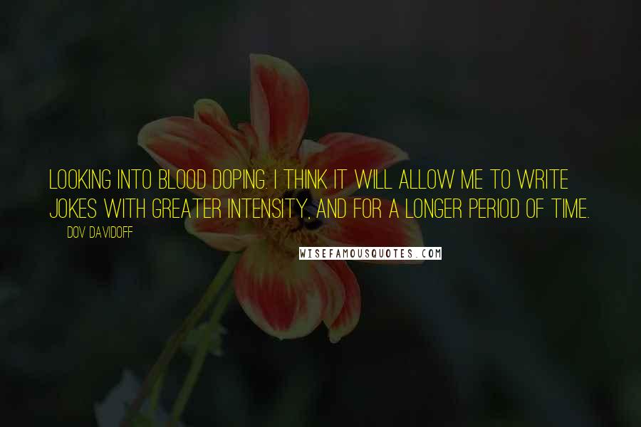 Dov Davidoff Quotes: Looking into blood doping. I think it will allow me to write jokes with greater intensity, and for a longer period of time.