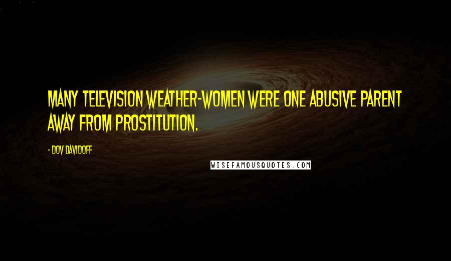 Dov Davidoff Quotes: Many television weather-women were one abusive parent away from prostitution.