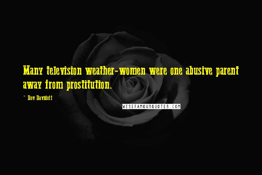 Dov Davidoff Quotes: Many television weather-women were one abusive parent away from prostitution.