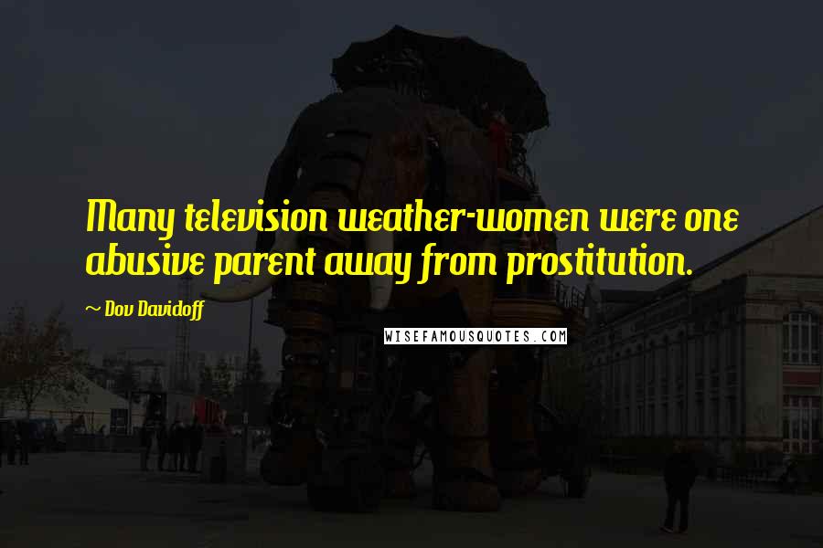Dov Davidoff Quotes: Many television weather-women were one abusive parent away from prostitution.