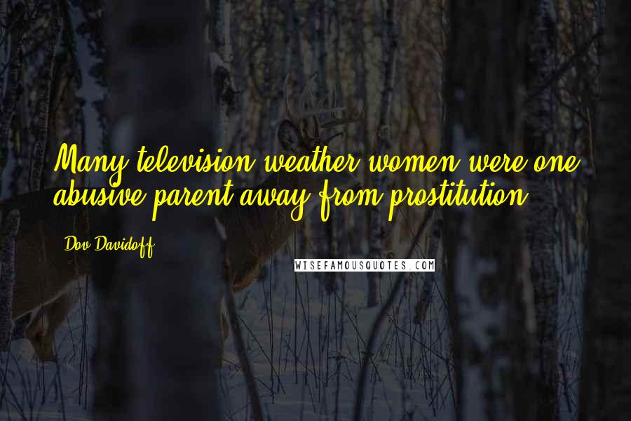 Dov Davidoff Quotes: Many television weather-women were one abusive parent away from prostitution.