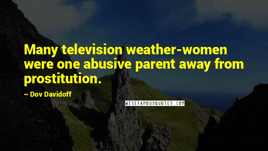 Dov Davidoff Quotes: Many television weather-women were one abusive parent away from prostitution.