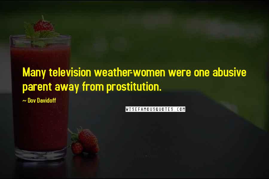 Dov Davidoff Quotes: Many television weather-women were one abusive parent away from prostitution.