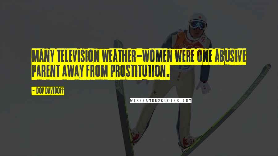 Dov Davidoff Quotes: Many television weather-women were one abusive parent away from prostitution.