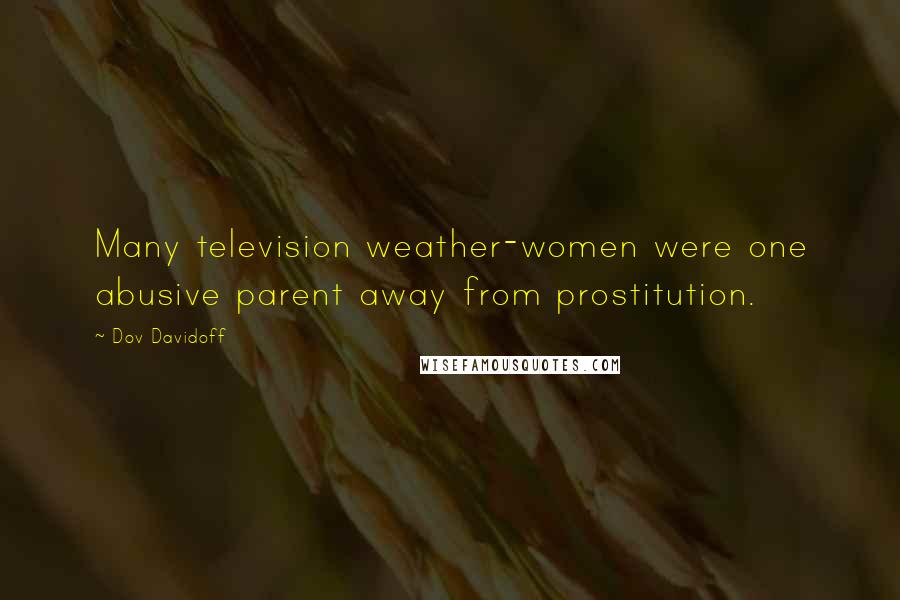 Dov Davidoff Quotes: Many television weather-women were one abusive parent away from prostitution.