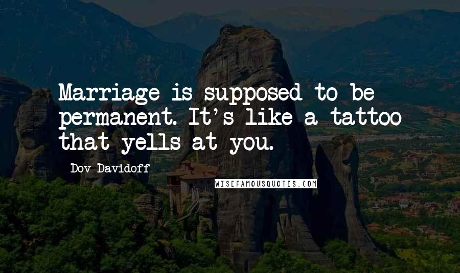 Dov Davidoff Quotes: Marriage is supposed to be permanent. It's like a tattoo that yells at you.
