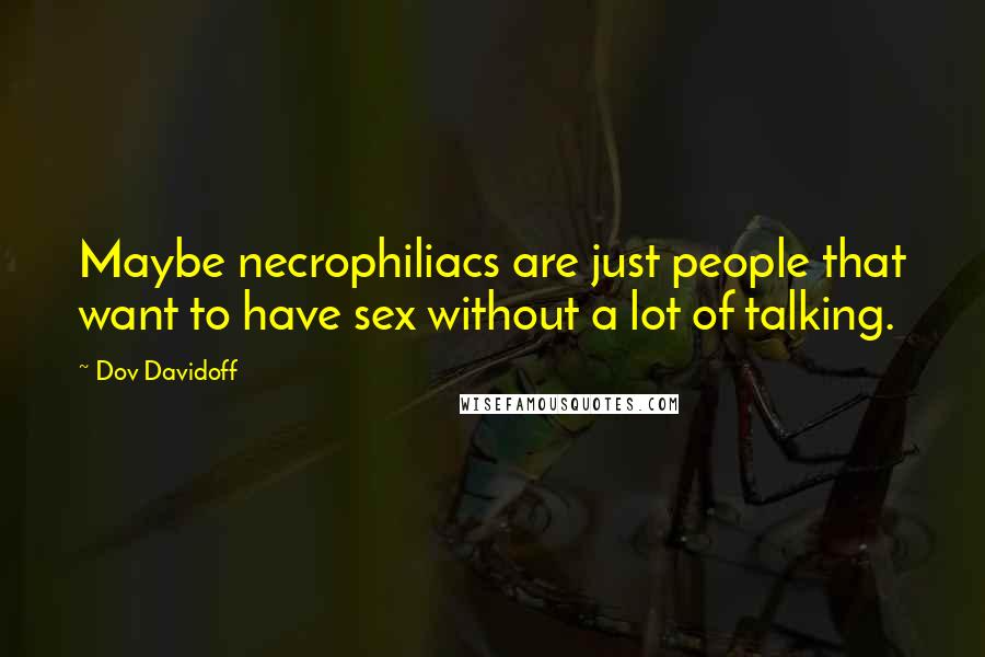 Dov Davidoff Quotes: Maybe necrophiliacs are just people that want to have sex without a lot of talking.