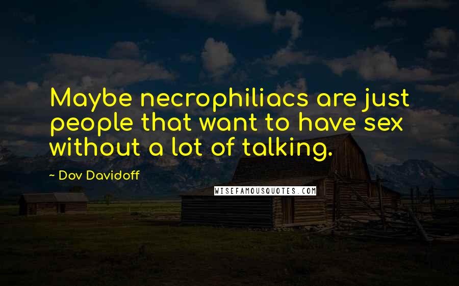 Dov Davidoff Quotes: Maybe necrophiliacs are just people that want to have sex without a lot of talking.