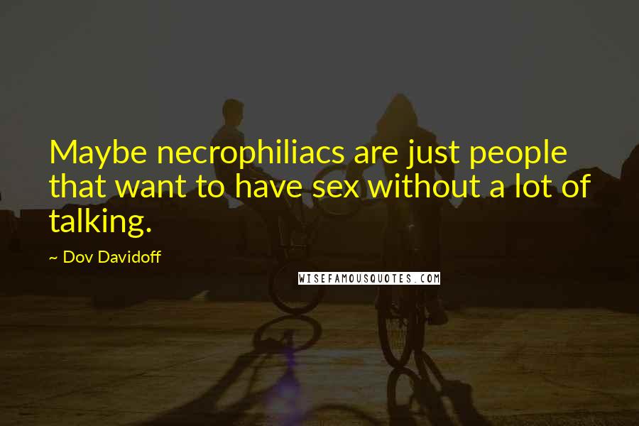 Dov Davidoff Quotes: Maybe necrophiliacs are just people that want to have sex without a lot of talking.