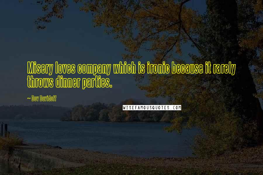 Dov Davidoff Quotes: Misery loves company which is ironic because it rarely throws dinner parties.