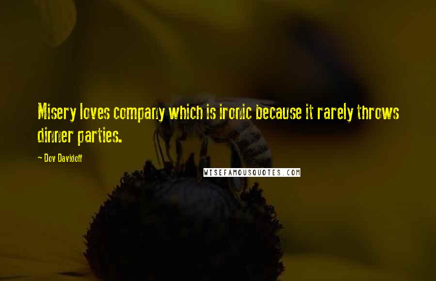 Dov Davidoff Quotes: Misery loves company which is ironic because it rarely throws dinner parties.