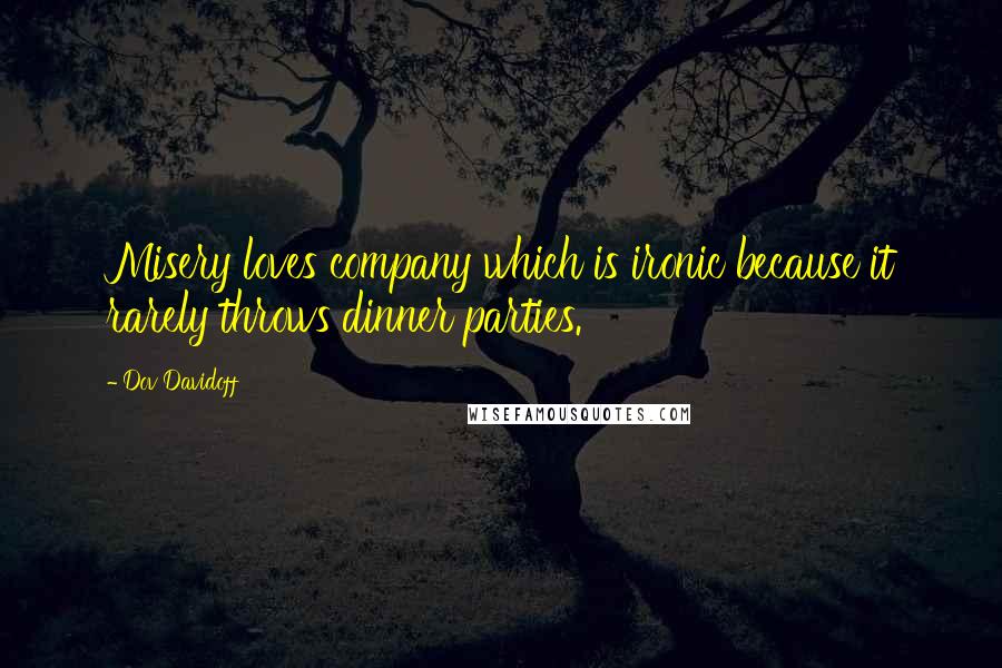 Dov Davidoff Quotes: Misery loves company which is ironic because it rarely throws dinner parties.