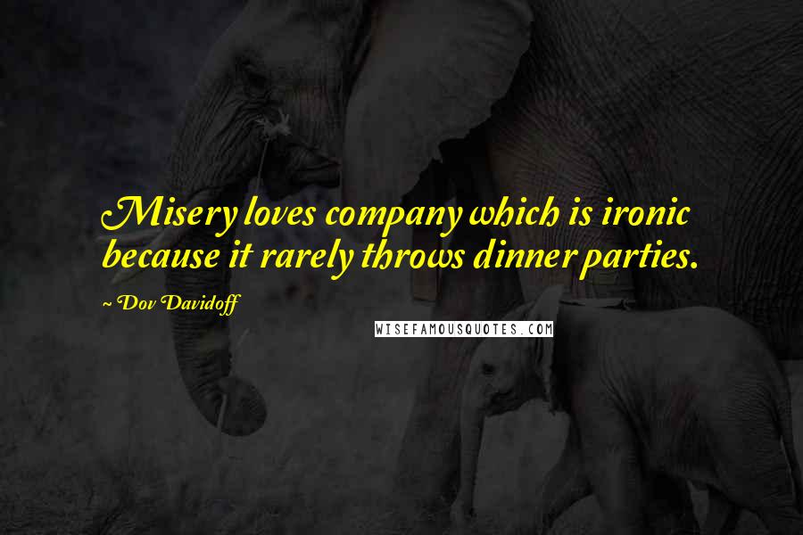 Dov Davidoff Quotes: Misery loves company which is ironic because it rarely throws dinner parties.