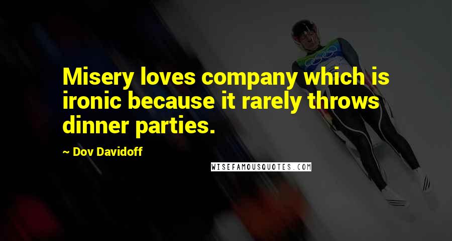 Dov Davidoff Quotes: Misery loves company which is ironic because it rarely throws dinner parties.