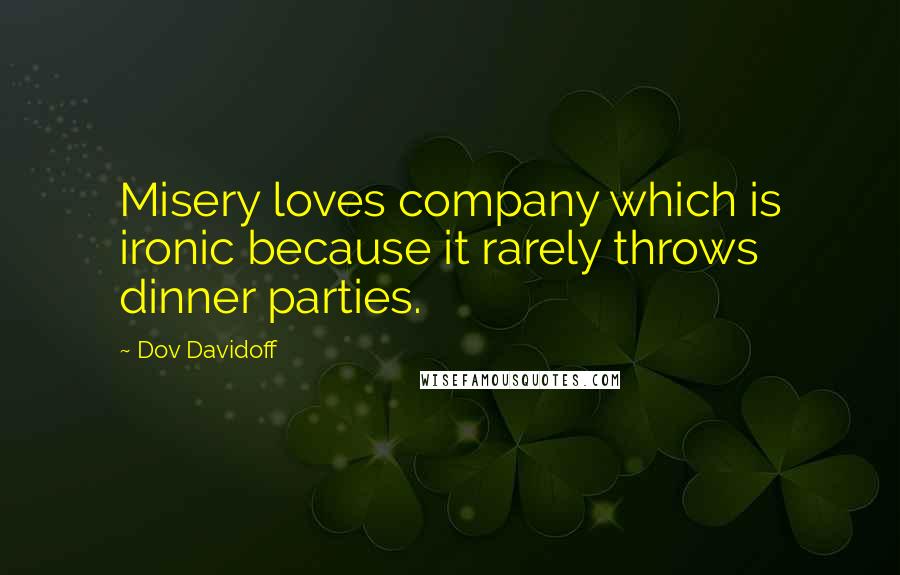 Dov Davidoff Quotes: Misery loves company which is ironic because it rarely throws dinner parties.