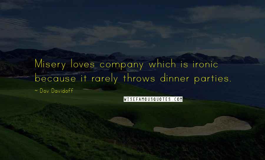 Dov Davidoff Quotes: Misery loves company which is ironic because it rarely throws dinner parties.