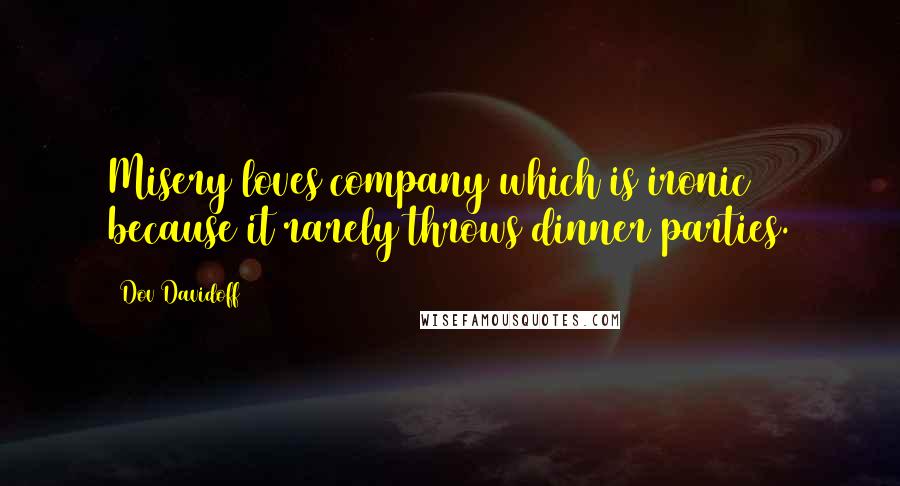 Dov Davidoff Quotes: Misery loves company which is ironic because it rarely throws dinner parties.