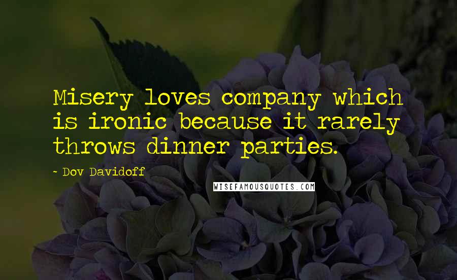 Dov Davidoff Quotes: Misery loves company which is ironic because it rarely throws dinner parties.