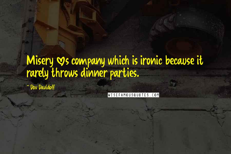 Dov Davidoff Quotes: Misery loves company which is ironic because it rarely throws dinner parties.