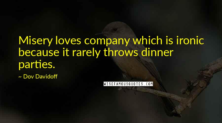 Dov Davidoff Quotes: Misery loves company which is ironic because it rarely throws dinner parties.