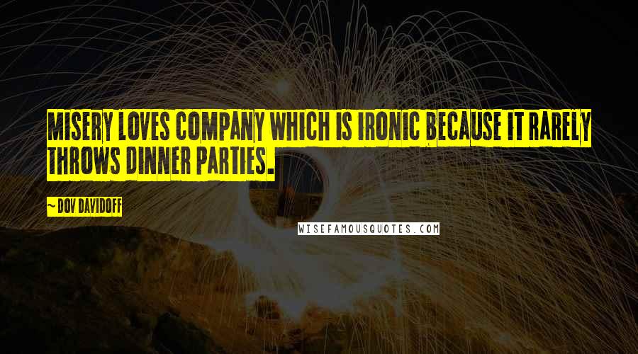 Dov Davidoff Quotes: Misery loves company which is ironic because it rarely throws dinner parties.