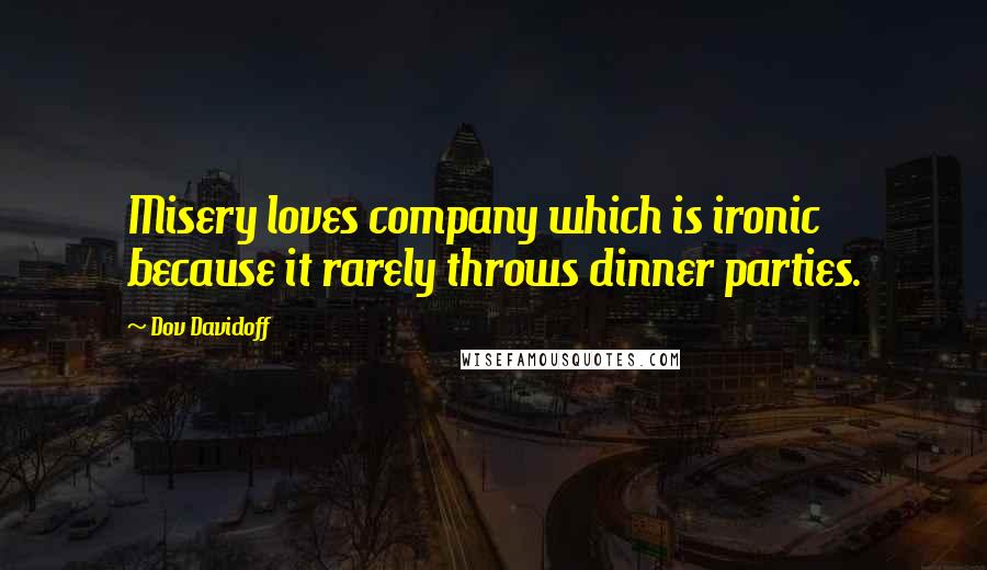 Dov Davidoff Quotes: Misery loves company which is ironic because it rarely throws dinner parties.