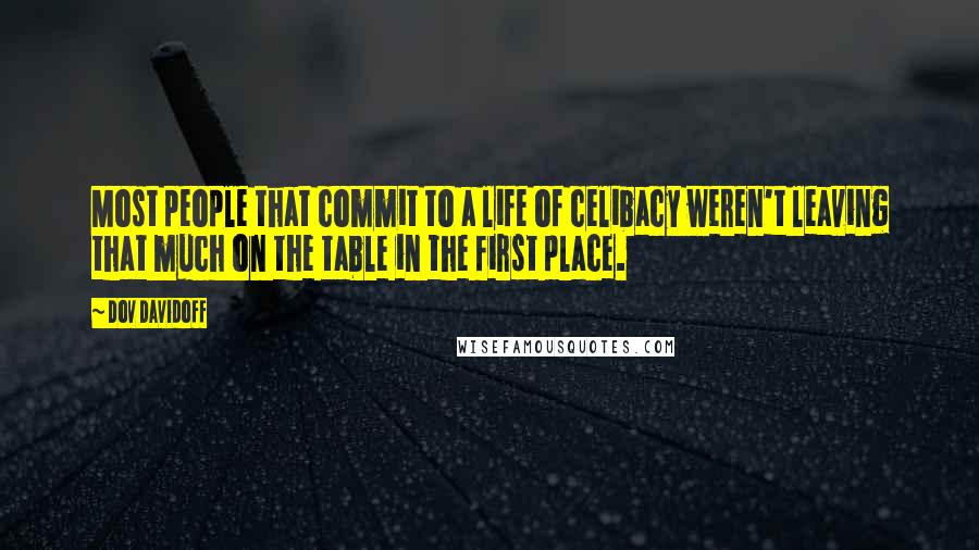 Dov Davidoff Quotes: Most people that commit to a life of celibacy weren't leaving that much on the table in the first place.