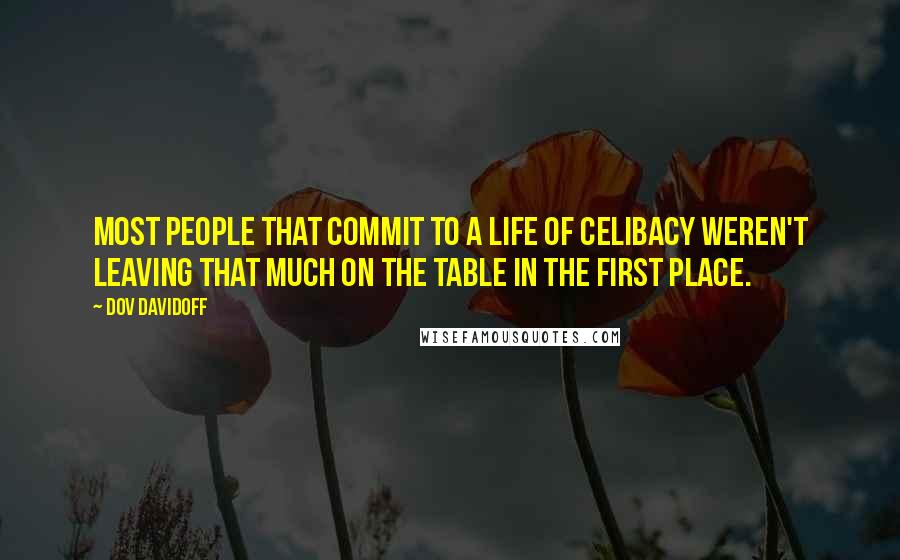 Dov Davidoff Quotes: Most people that commit to a life of celibacy weren't leaving that much on the table in the first place.