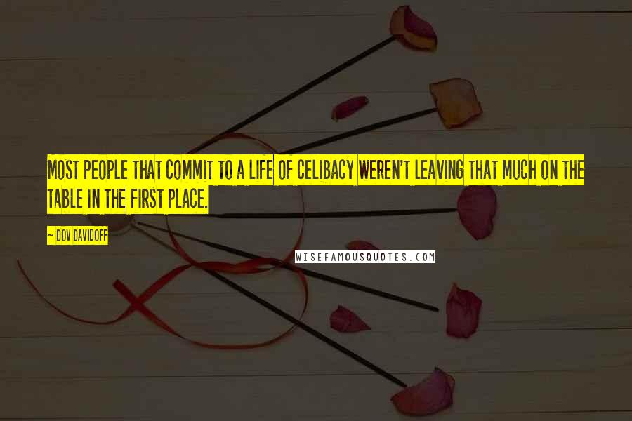 Dov Davidoff Quotes: Most people that commit to a life of celibacy weren't leaving that much on the table in the first place.