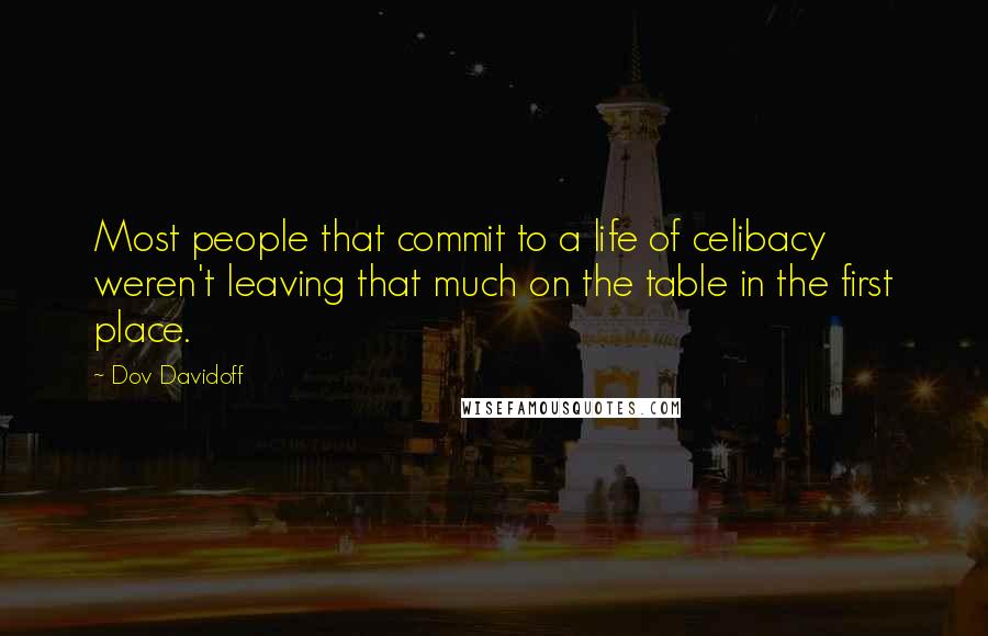 Dov Davidoff Quotes: Most people that commit to a life of celibacy weren't leaving that much on the table in the first place.